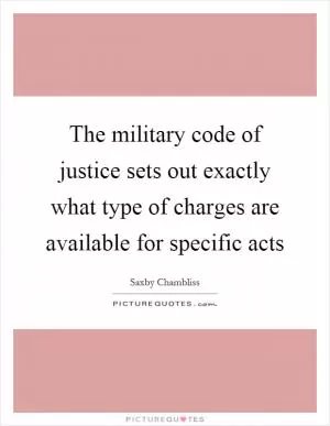 The military code of justice sets out exactly what type of charges are available for specific acts Picture Quote #1