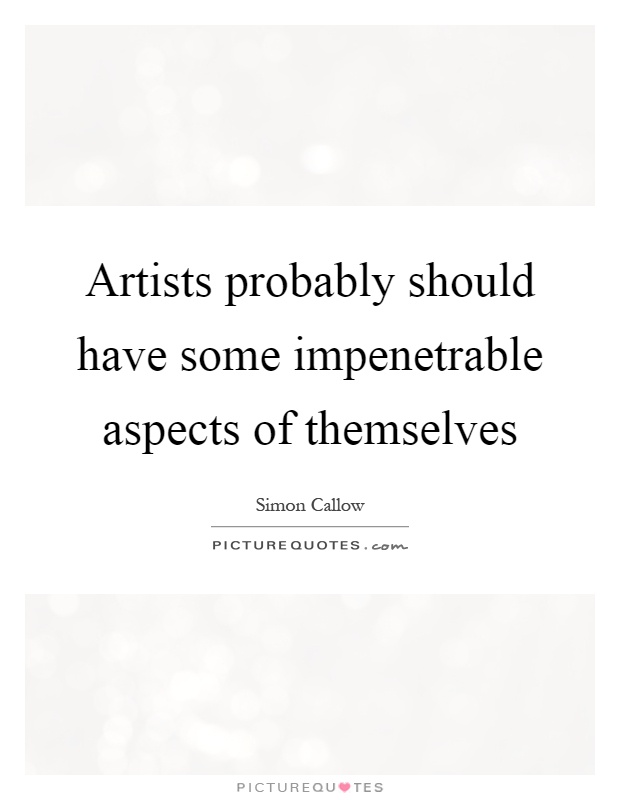 Artists probably should have some impenetrable aspects of themselves Picture Quote #1