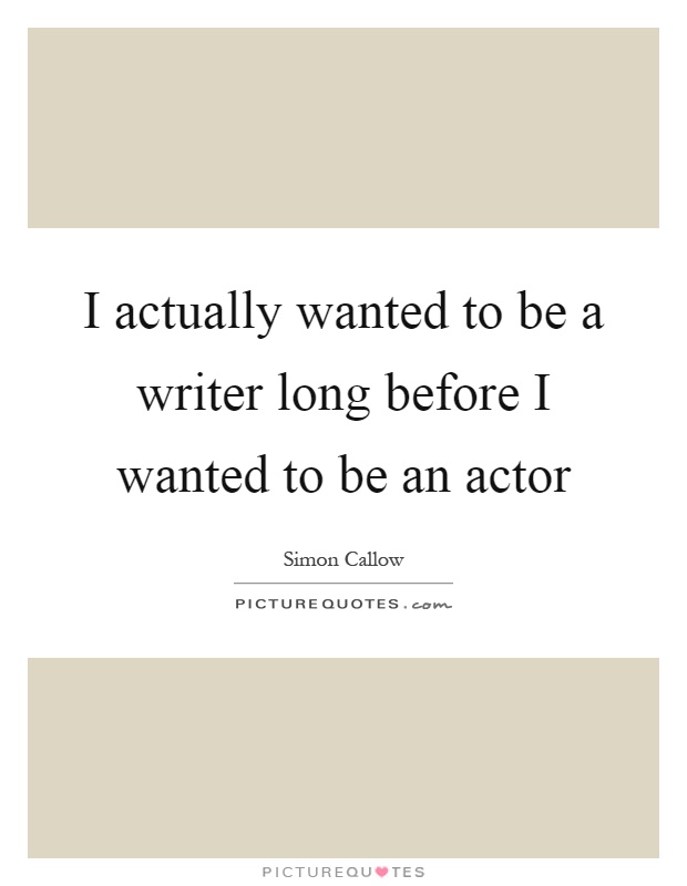 I actually wanted to be a writer long before I wanted to be an actor Picture Quote #1