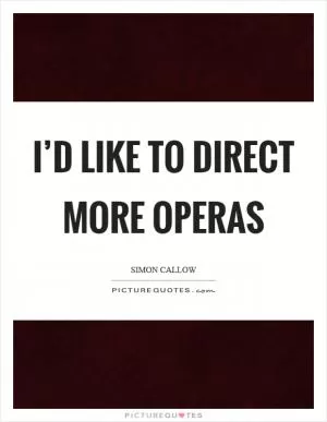 I’d like to direct more operas Picture Quote #1