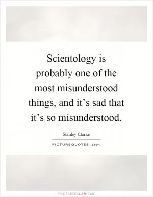 Scientology is probably one of the most misunderstood things, and it’s sad that it’s so misunderstood Picture Quote #1