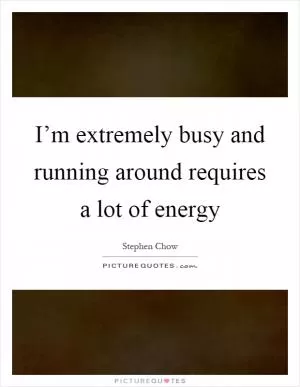 I’m extremely busy and running around requires a lot of energy Picture Quote #1