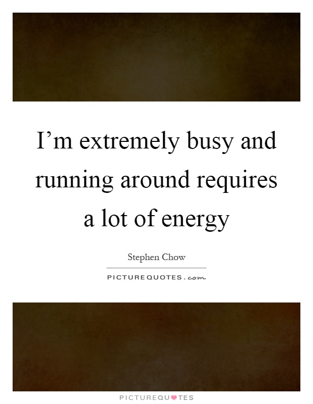 I'm extremely busy and running around requires a lot of energy Picture Quote #1