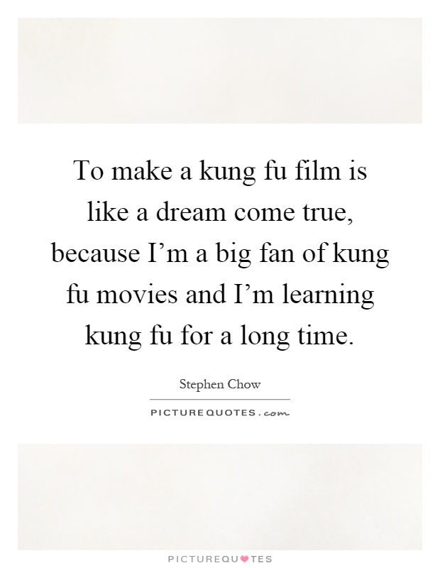 To make a kung fu film is like a dream come true, because I'm a big fan of kung fu movies and I'm learning kung fu for a long time Picture Quote #1