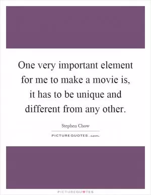 One very important element for me to make a movie is, it has to be unique and different from any other Picture Quote #1