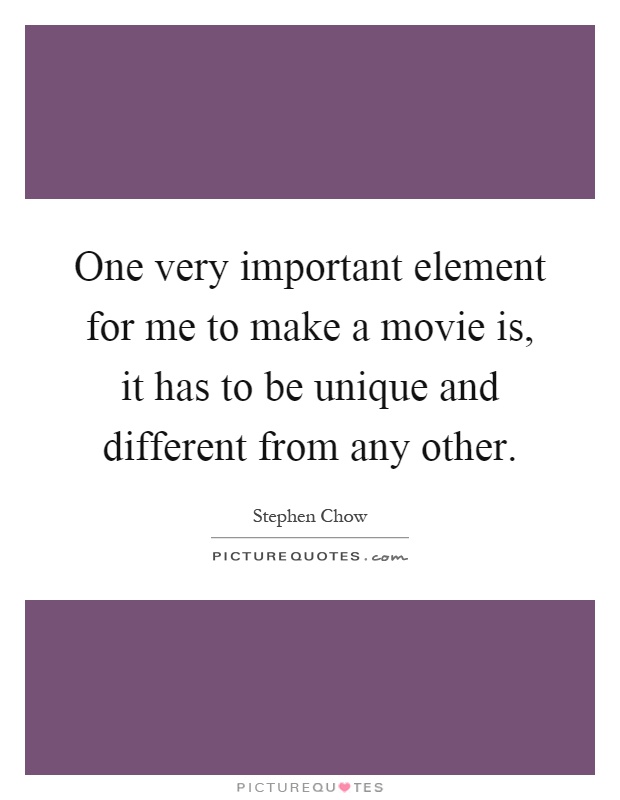 One very important element for me to make a movie is, it has to be unique and different from any other Picture Quote #1