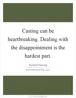 Casting can be heartbreaking. Dealing with the disappointment is the hardest part Picture Quote #1