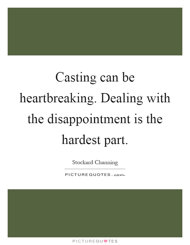 Casting can be heartbreaking. Dealing with the disappointment is the hardest part Picture Quote #1