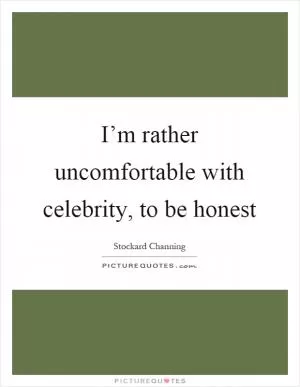 I’m rather uncomfortable with celebrity, to be honest Picture Quote #1