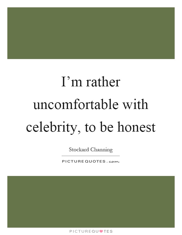 I'm rather uncomfortable with celebrity, to be honest Picture Quote #1