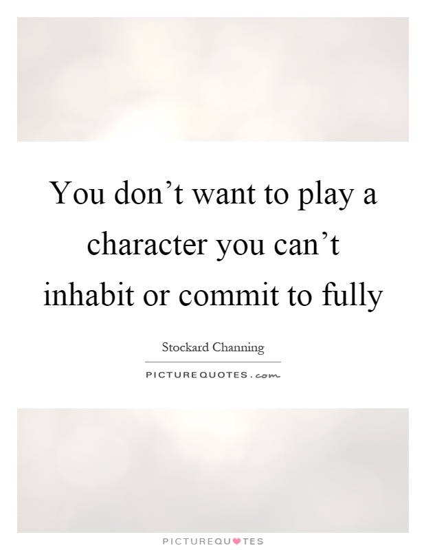 You don't want to play a character you can't inhabit or commit to fully Picture Quote #1
