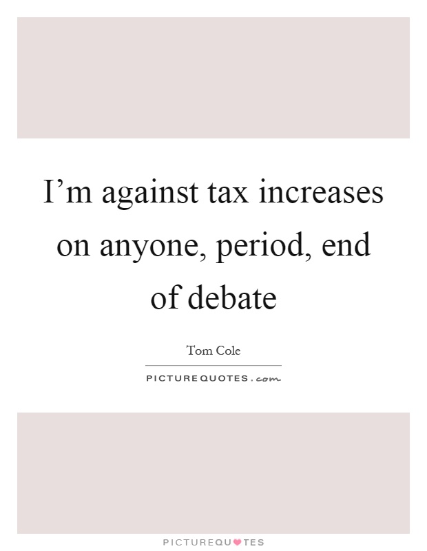 I'm against tax increases on anyone, period, end of debate Picture Quote #1