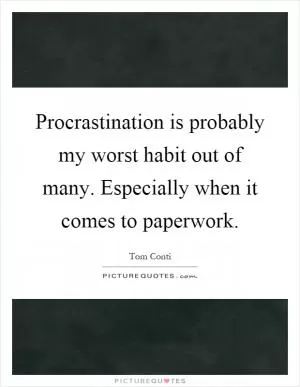 Procrastination is probably my worst habit out of many. Especially when it comes to paperwork Picture Quote #1