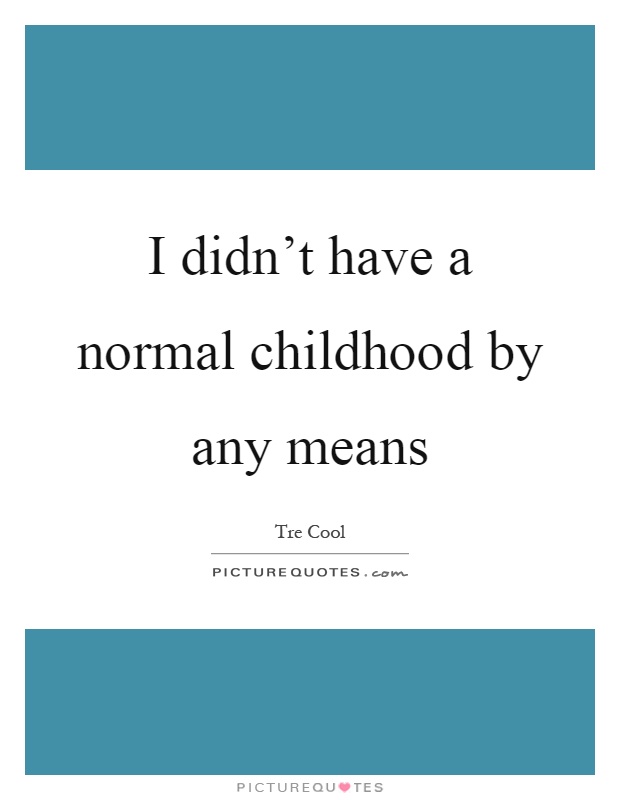 I didn't have a normal childhood by any means Picture Quote #1