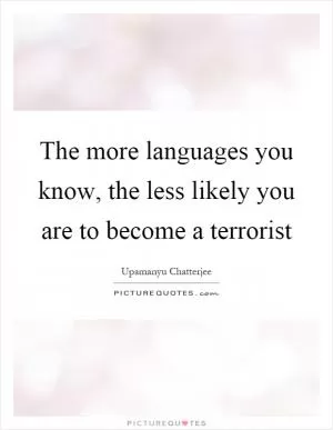 The more languages you know, the less likely you are to become a terrorist Picture Quote #1