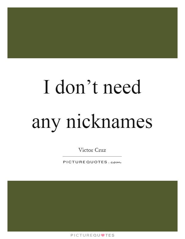 I don't need any nicknames Picture Quote #1