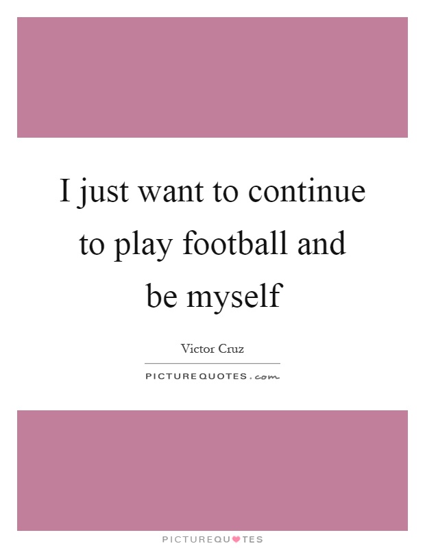 I just want to continue to play football and be myself Picture Quote #1