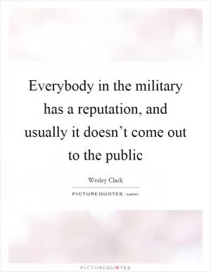 Everybody in the military has a reputation, and usually it doesn’t come out to the public Picture Quote #1
