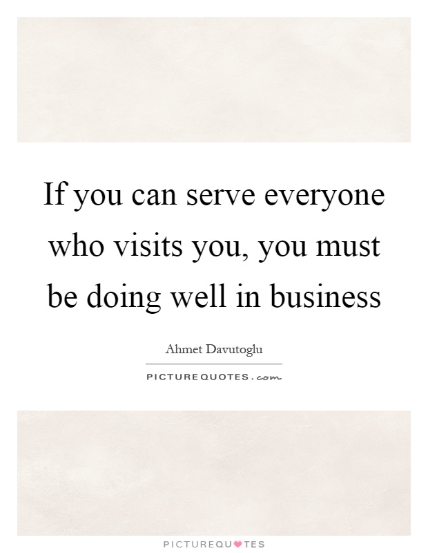 If you can serve everyone who visits you, you must be doing well in business Picture Quote #1