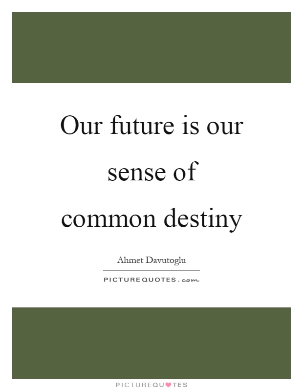 Our future is our sense of common destiny Picture Quote #1