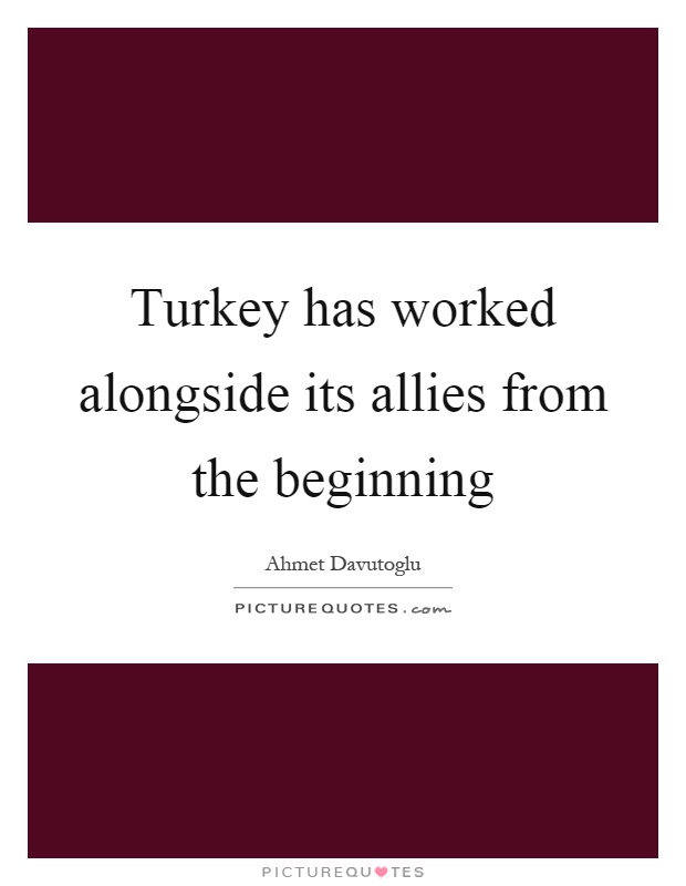 Turkey has worked alongside its allies from the beginning Picture Quote #1