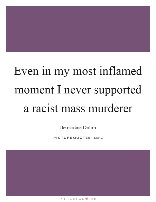 Even in my most inflamed moment I never supported a racist mass murderer Picture Quote #1