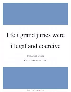 I felt grand juries were illegal and coercive Picture Quote #1