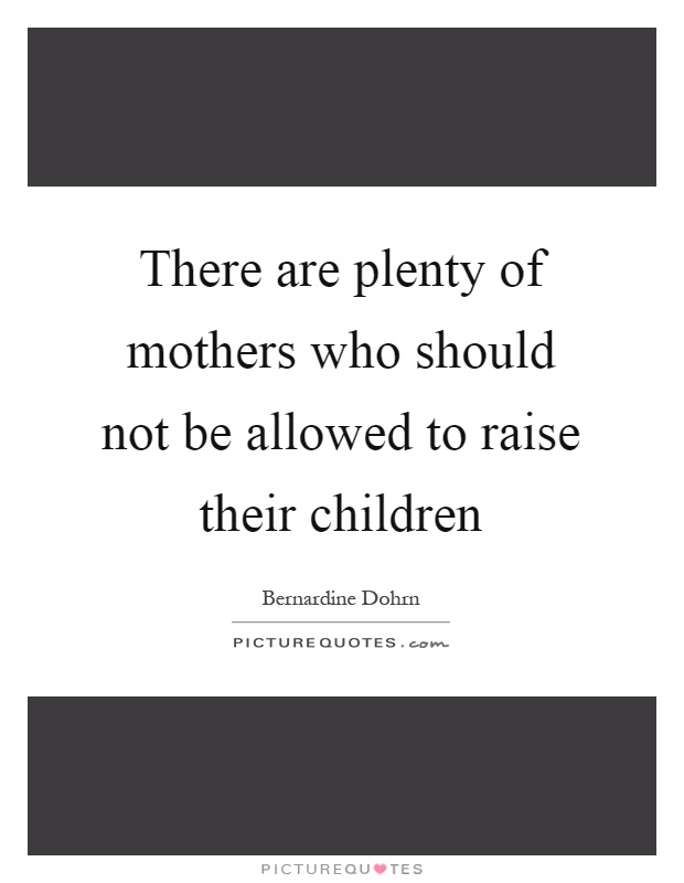 There are plenty of mothers who should not be allowed to raise their children Picture Quote #1