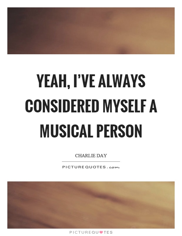 Yeah, I've always considered myself a musical person Picture Quote #1