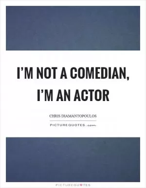 I’m not a comedian, I’m an actor Picture Quote #1