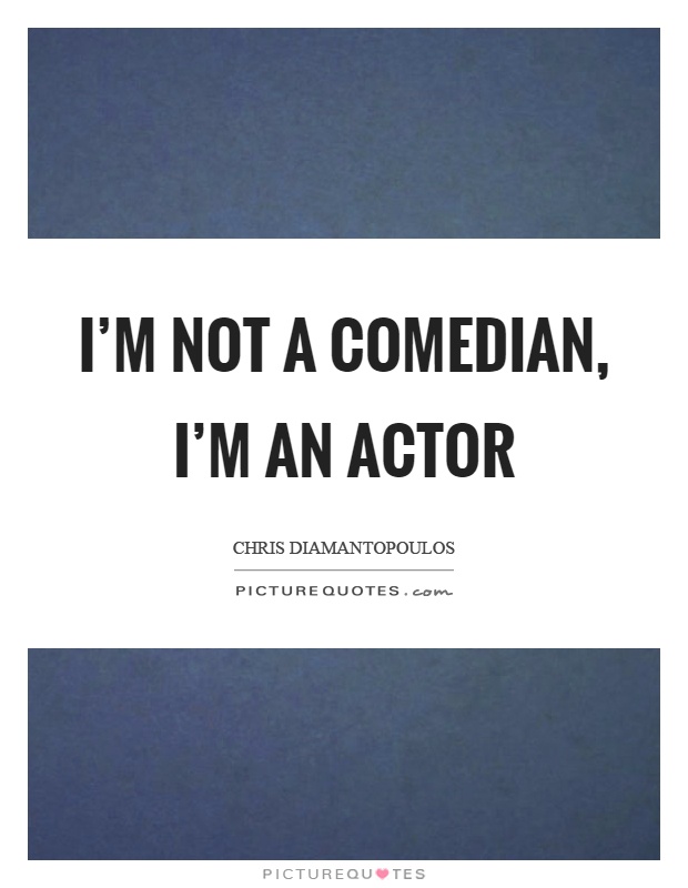 I'm not a comedian, I'm an actor Picture Quote #1