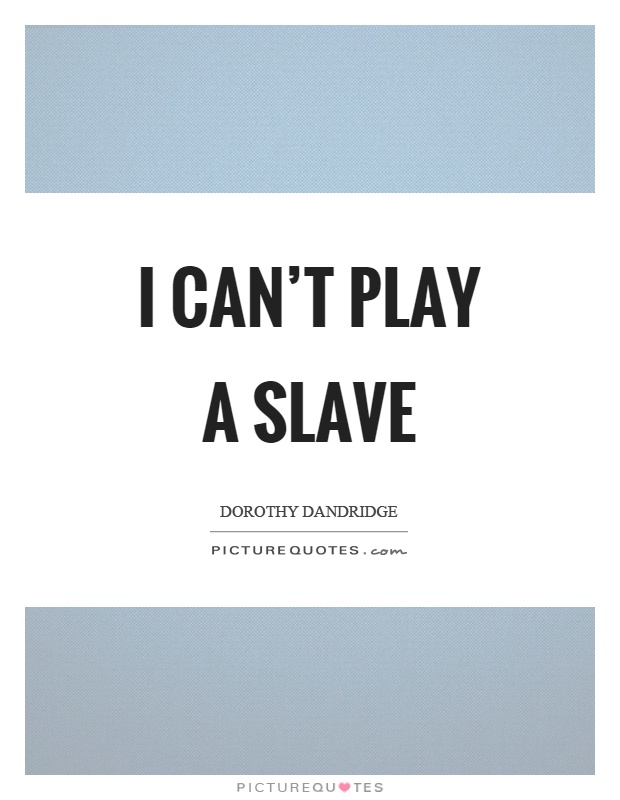 I can't play a slave Picture Quote #1