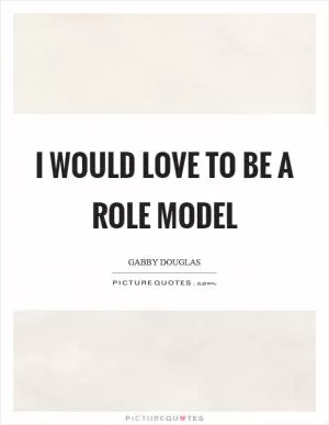 I would love to be a role model Picture Quote #1