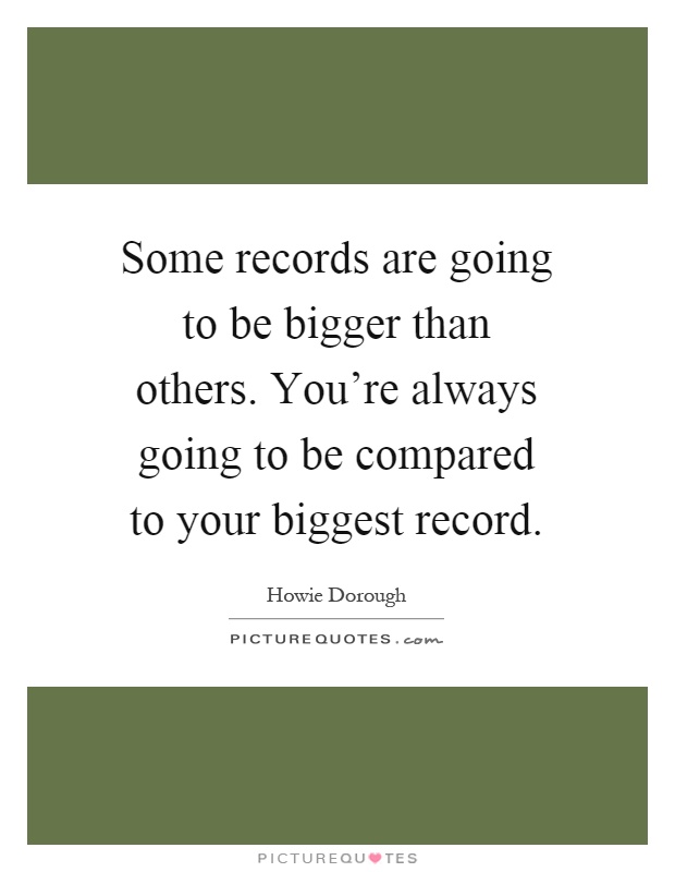 Some records are going to be bigger than others. You're always going to be compared to your biggest record Picture Quote #1