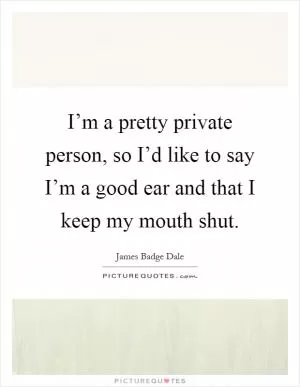 I’m a pretty private person, so I’d like to say I’m a good ear and that I keep my mouth shut Picture Quote #1