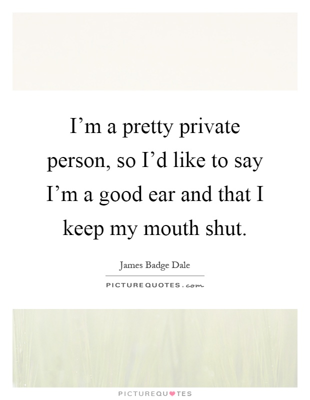 I'm a pretty private person, so I'd like to say I'm a good ear and that I keep my mouth shut Picture Quote #1