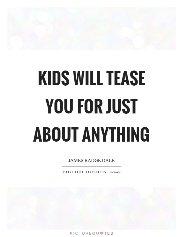 Kids will tease you for just about anything Picture Quote #1