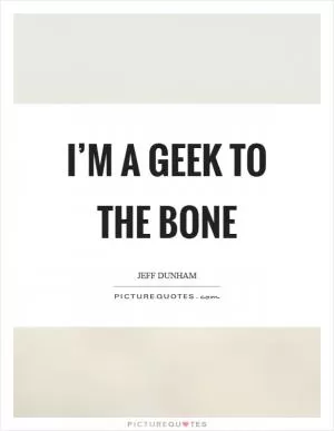 I’m a geek to the bone Picture Quote #1