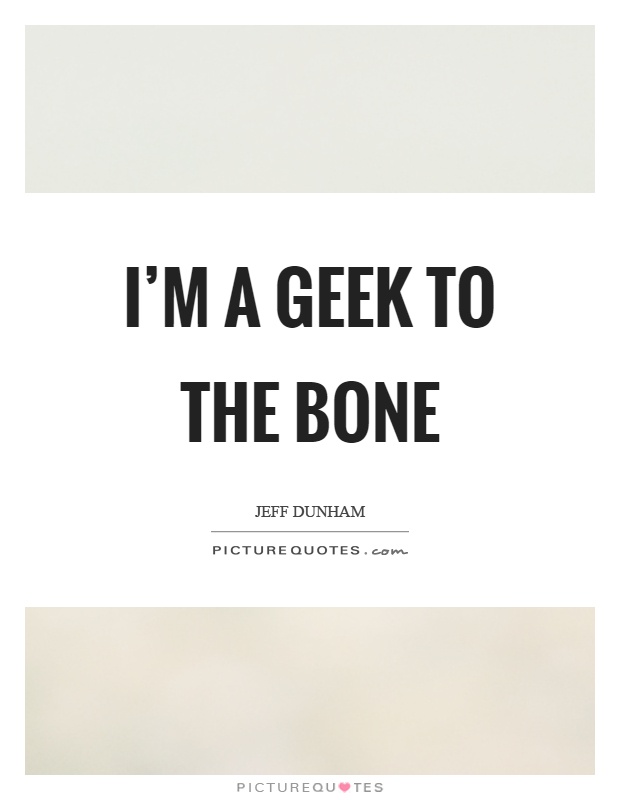I'm a geek to the bone Picture Quote #1