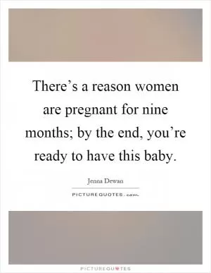 There’s a reason women are pregnant for nine months; by the end, you’re ready to have this baby Picture Quote #1