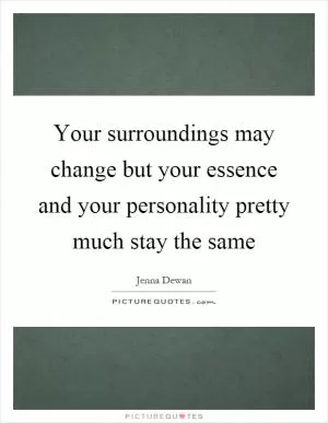 Your surroundings may change but your essence and your personality pretty much stay the same Picture Quote #1