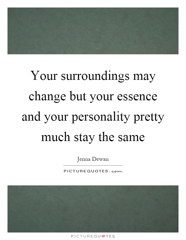 Your surroundings may change but your essence and your personality pretty much stay the same Picture Quote #1