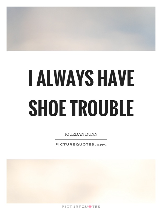 I always have shoe trouble Picture Quote #1