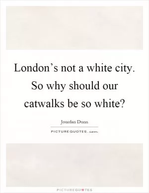 London’s not a white city. So why should our catwalks be so white? Picture Quote #1