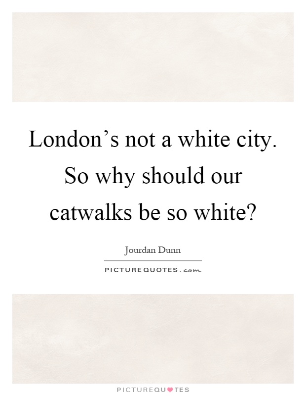 London's not a white city. So why should our catwalks be so white? Picture Quote #1