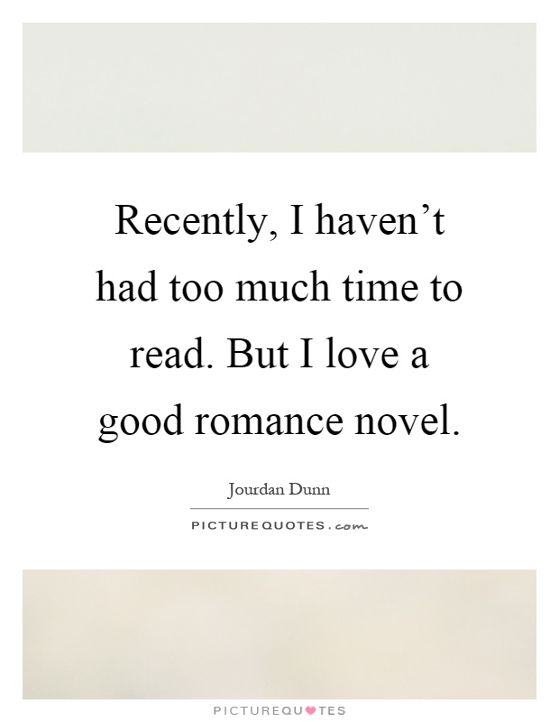 Recently, I haven't had too much time to read. But I love a good romance novel Picture Quote #1