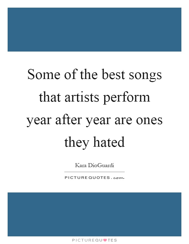 Some of the best songs that artists perform year after year are ones they hated Picture Quote #1