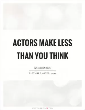 Actors make less than you think Picture Quote #1