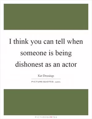 I think you can tell when someone is being dishonest as an actor Picture Quote #1