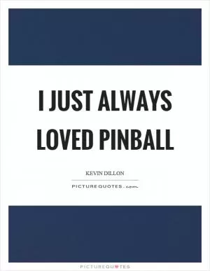 I just always loved pinball Picture Quote #1